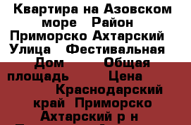 Квартира на Азовском море › Район ­ Приморско-Ахтарский › Улица ­ Фестивальная › Дом ­ 57 › Общая площадь ­ 72 › Цена ­ 2 400 000 - Краснодарский край, Приморско-Ахтарский р-н, Приморско-Ахтарск г. Недвижимость » Квартиры продажа   . Краснодарский край